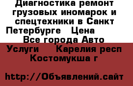 Диагностика,ремонт грузовых иномарок и спецтехники в Санкт-Петербурге › Цена ­ 1 500 - Все города Авто » Услуги   . Карелия респ.,Костомукша г.